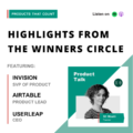 Listen to Highlights from The Winners Circle of the Product Awards, featuring Airtable, InVision, and Userleap discussing how to build award-worthy products.